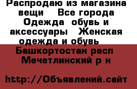 Распродаю из магазина вещи  - Все города Одежда, обувь и аксессуары » Женская одежда и обувь   . Башкортостан респ.,Мечетлинский р-н